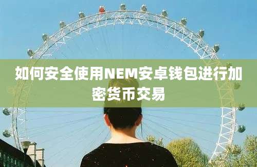 如何安全使用NEM安卓钱包进行加密货币交易