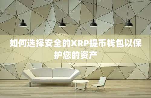 如何选择安全的XRP提币钱包以保护您的资产