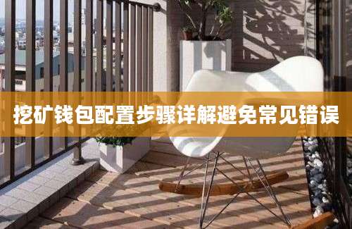 挖矿钱包配置步骤详解避免常见错误
