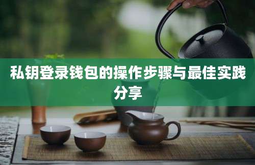 私钥登录钱包的操作步骤与最佳实践分享