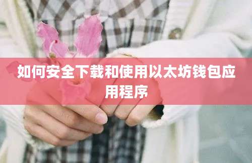 如何安全下载和使用以太坊钱包应用程序