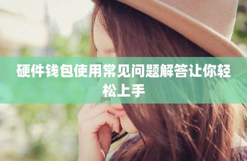 硬件钱包使用常见问题解答让你轻松上手