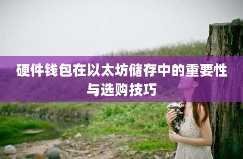 硬件钱包在以太坊储存中的重要性与选购技巧