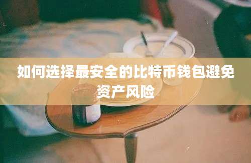 如何选择最安全的比特币钱包避免资产风险
