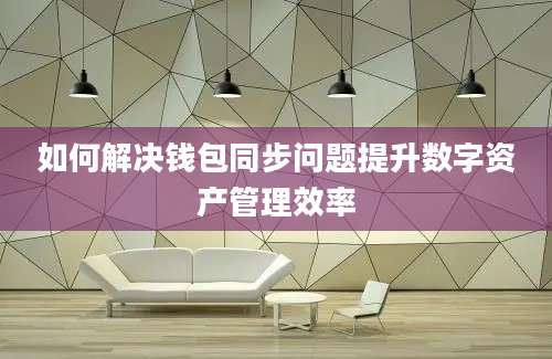 如何解决钱包同步问题提升数字资产管理效率