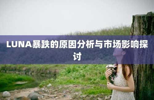 LUNA暴跌的原因分析与市场影响探讨